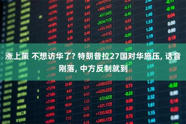 涨上策 不想访华了? 特朗普拉27国对华施压, 话音刚落, 中方反制就到